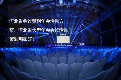 河北省会议策划年会活动方案,河北省大型年会会议活动策划哪家好?